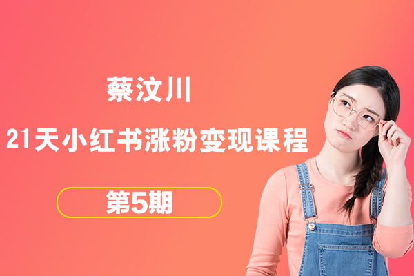 蔡汶川-21天小红书涨粉变现营第5期课程