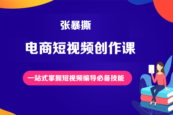 张暴撕-电商短视频创作课一站式掌握短视频编导必备技能