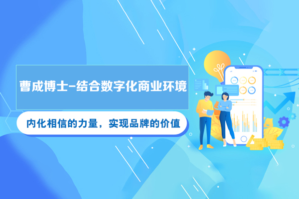 曹成博士-结合数字化商业环境，内化相信的力量，实现品牌的价值