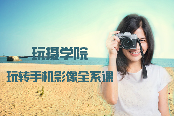 玩摄学院-2022玩转手机影像全系课