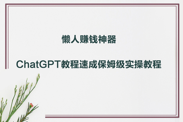 懒人赚钱神器ChatGPT教程速成保姆级实操教程