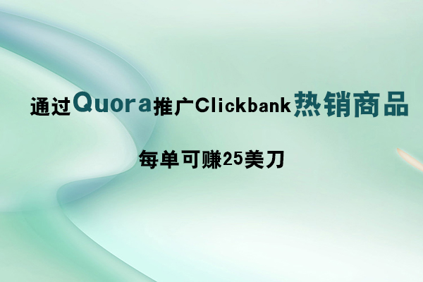 通过Quora推广推广Clickbank热销商品，每单可赚25美刀