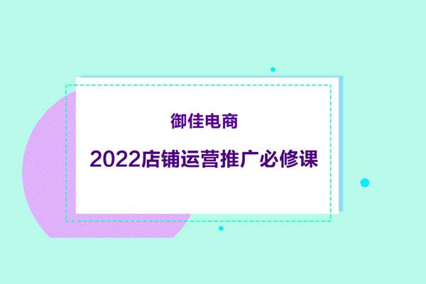 御佳电商-2022店铺运营推广必修课