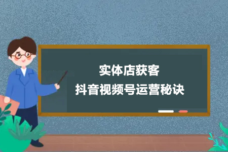 实体店获客-抖音视频号运营秘诀