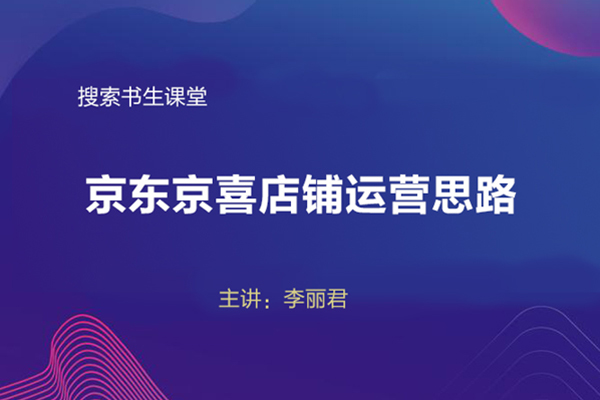 搜索书生课堂-京东京喜店铺运营思路