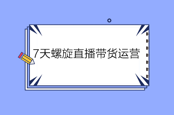 7天螺‮直旋‬播带货运营教‮细学‬节版