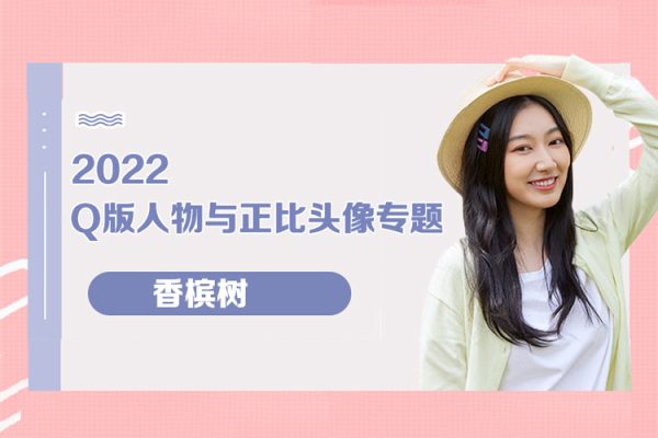 香槟树-2022年Q版人物与正比头像专题不同比例一次掌握