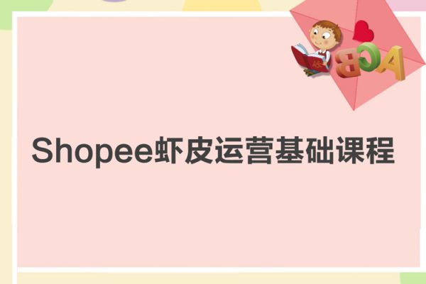 Shopee虾皮运营基础课程（机构39800原版课程）