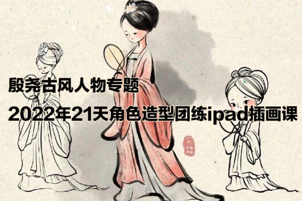 殷尧古风人物专题2022年21天角色造型团练ipad插画课【画质不错只有视频】