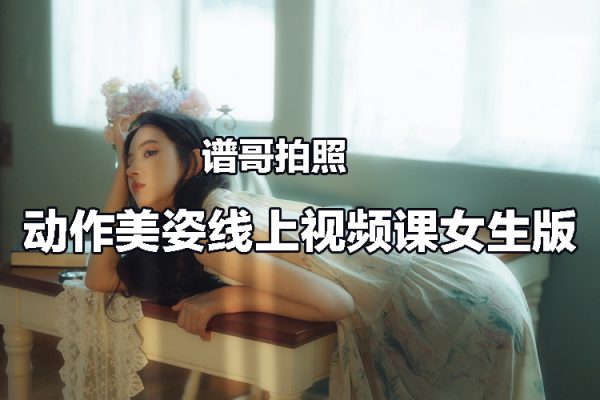 谱哥拍照动作美姿线上视频课女生版 思维+实操 零基础学pose