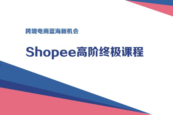 跨境电商蓝海新机会-shopee高阶终极课程