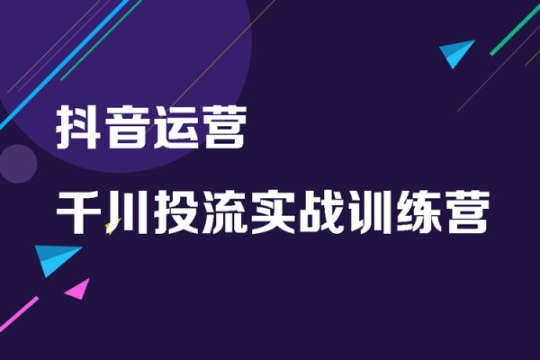 抖音运营-千川投流实战训练营