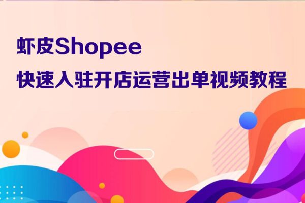 虾皮Shopee快速入驻开店运营出单视频教程