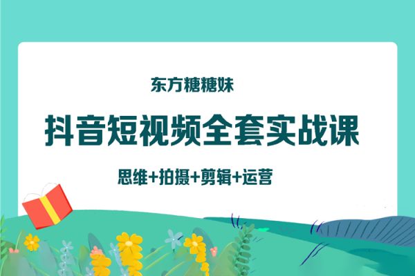 东方糖糖妹抖音短视频全套实战课思维+拍摄+剪辑+运营，从入门到精通