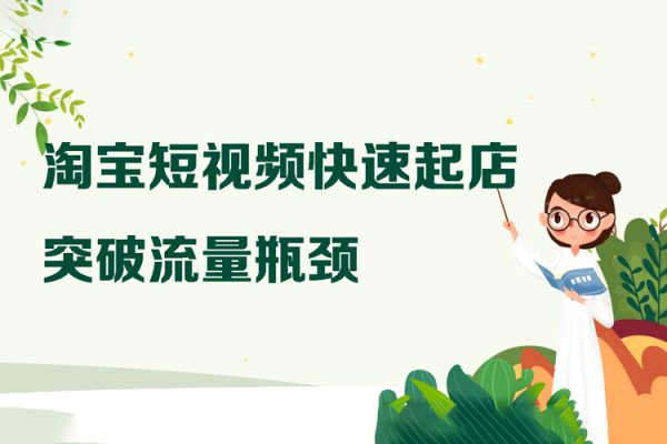淘宝短视频快速起店，突破流量瓶颈