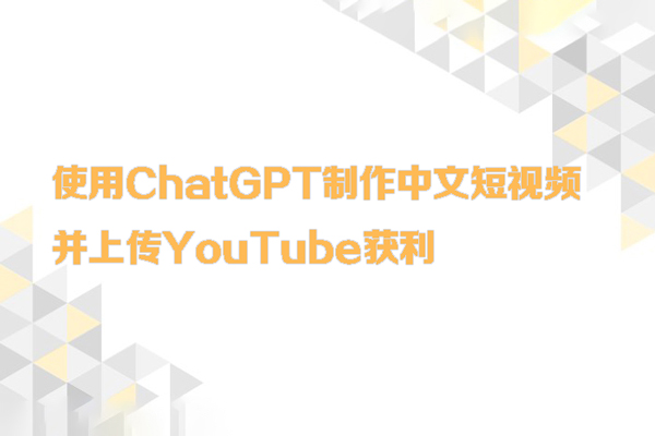 使用ChatGPT制作中文短视频，并上传YouTube获利