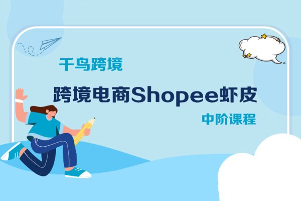千鸟跨境·跨境电商Shopee虾皮中阶课程