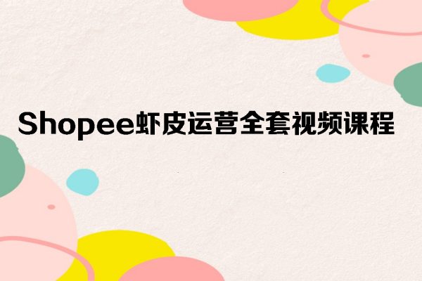 shopee虾皮运营全套视频课程20讲