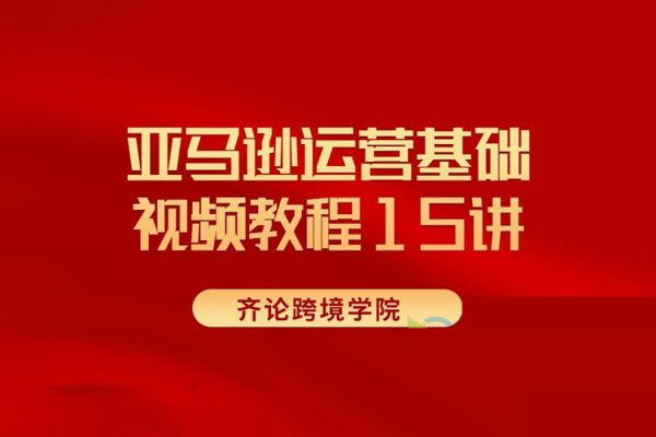 齐论跨境学院-亚马逊运营基础视频教程15讲