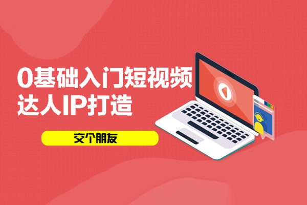 交个朋友：0基础入门短视频达人IP打造