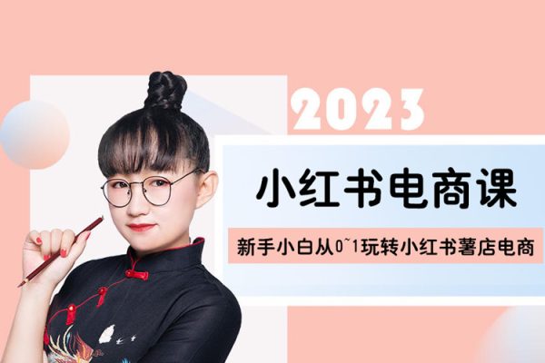 2023小红书电商课，新手小白从0~1玩转小红书薯店电商