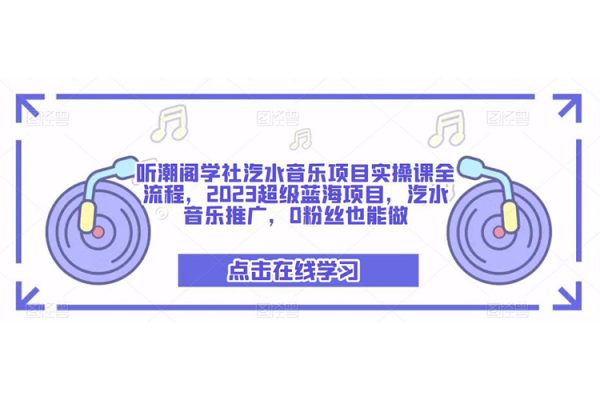 听潮阁学社汽水音乐项目实操课全流程，2023超级蓝海项目，汽水音乐推广，0粉丝也能做