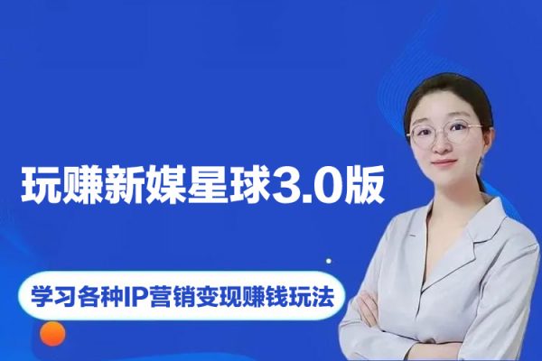 《玩赚新媒星球3.0版》学习各种IP营销变现赚钱玩法