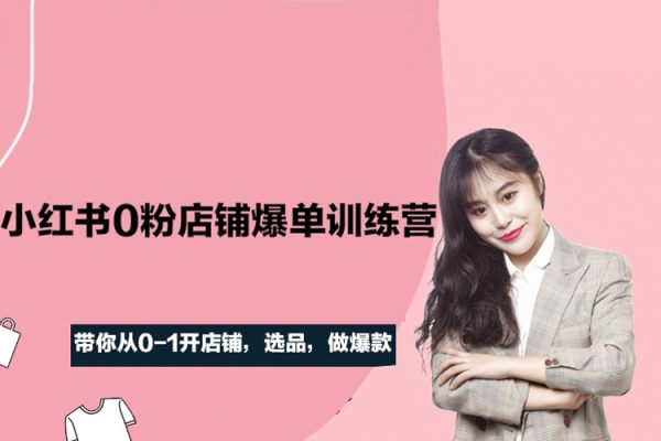 三九-小红书0粉店铺爆单训练营，带你从0-1开店铺，选品，做爆款