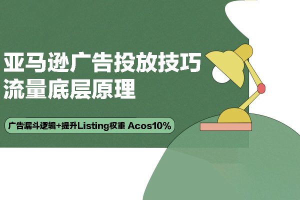 亚马逊-广告投放技巧 流量底层原理+广告漏斗逻辑+提升Listing权重 Acos10%