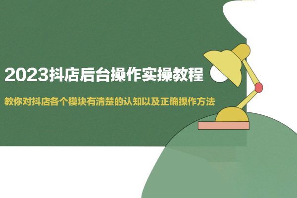 2023抖店后台操作实操教程，教你对抖店各个模块有清楚的认知以及正确操作方法
