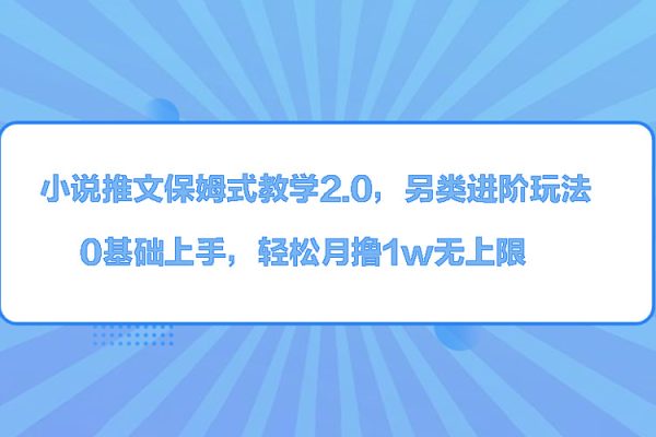 小说推文保姆式教学2.0，另类进阶玩法，0基础上手，轻松月撸1w无上限