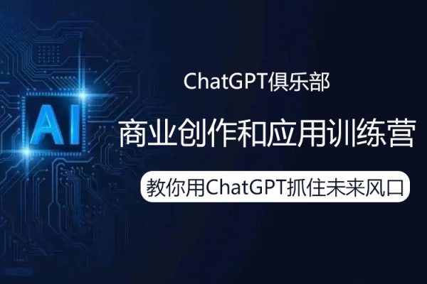 ChatGPT俱乐部·商业创作和应用训练营，教你用ChatGPT抓住未来风口