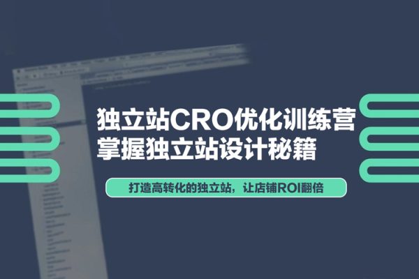 独立站CRO优化训练营，掌握独立站设计秘籍，打造高转化的独立站，让店铺ROI翻倍