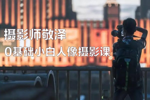 摄影师敬泽0基础小白人像摄影课