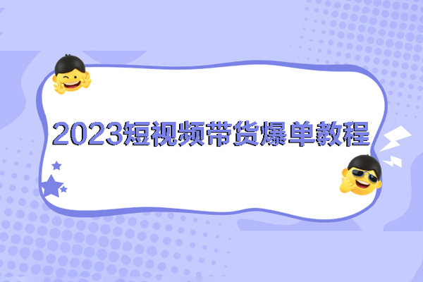 2023短视频带货爆单教程