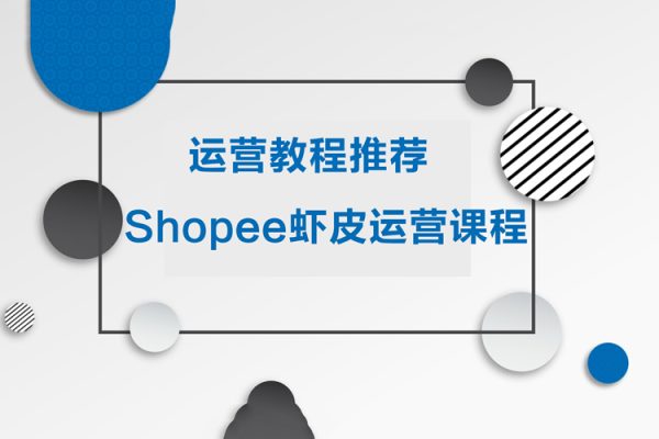 运营教程推荐-shopee虾皮运营课程