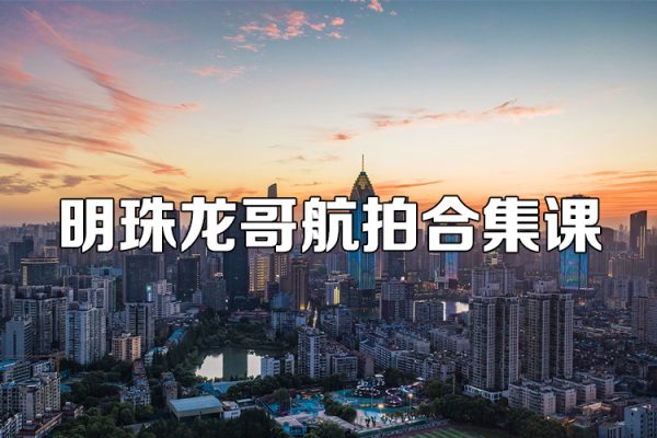 明珠龙哥航拍合集课