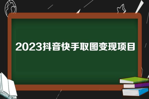 2023抖音快手取图变现项目