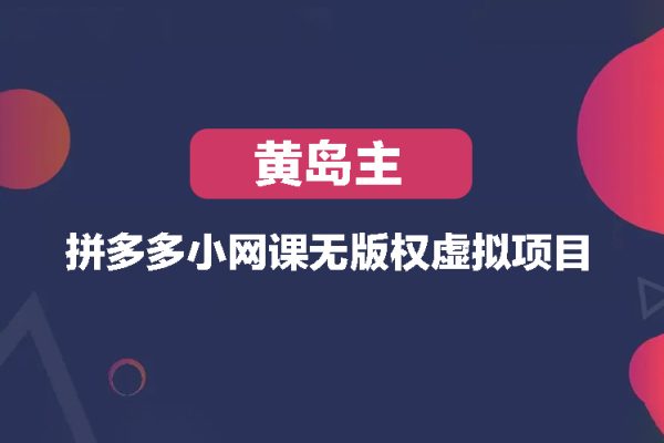 黄岛主-拼多多小网课无版权虚拟项目分享课