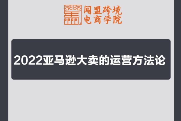 闯盟商学院2022亚马逊大卖的运营方法论