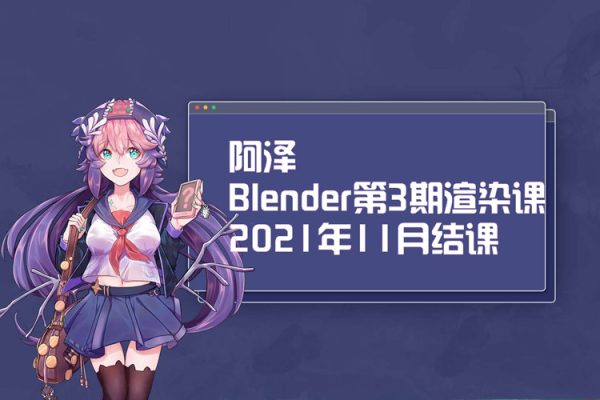 阿泽-Blender第3期渲染课2021年11月结课【画质高清有素材】