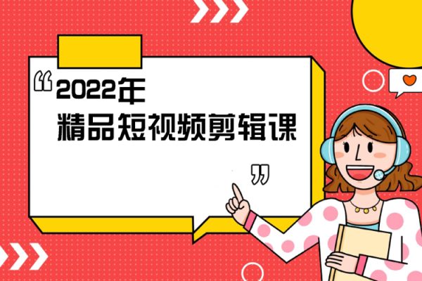 2022年精品短视频剪辑课，学完掌握剪映的剪辑技巧，用剪映剪辑出各类大片效果