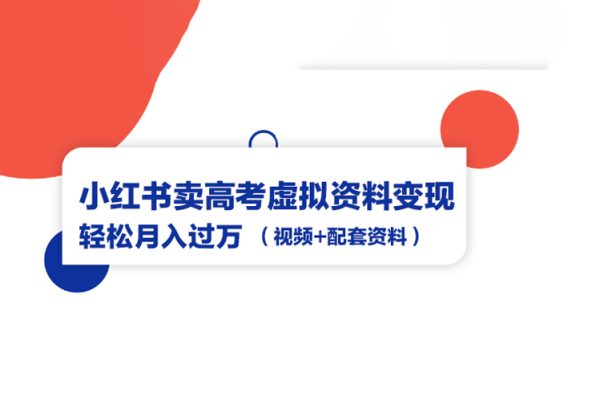 小红书卖高考虚拟资料变现分享课：轻松月入过万（视频+配套资料）