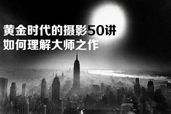黄金时代的摄影50讲：如何理解大师之作