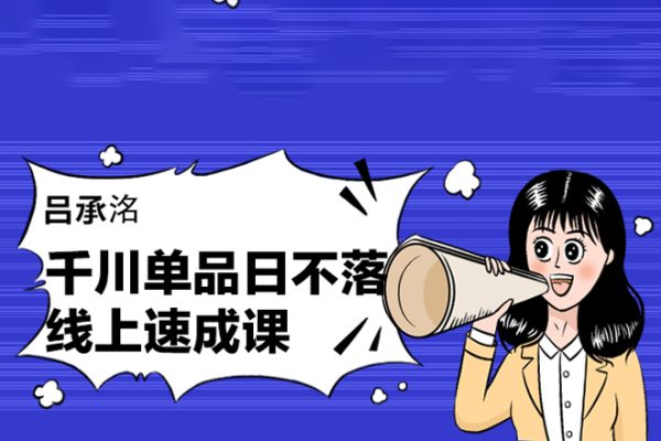 吕承洺千川单品日不落线上速成课，快速提升千川认知，掌握单品店播核心运营技能