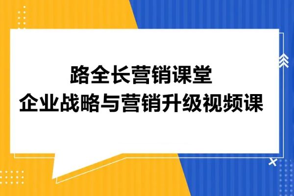路全长营销课堂企业战略与营销升级视频课