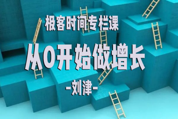 极客时间专栏课-刘津-从0开始做增长
