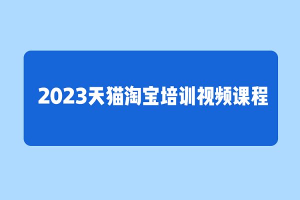 2023天猫淘宝培训视频课程
