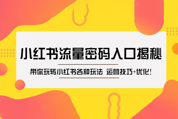 小红书流量密码入口揭秘：带你玩转小红书各种玩法 运营技巧+优化！