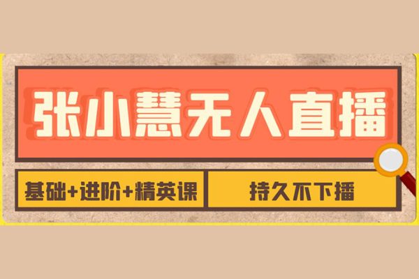 张小慧-无人直播精英课基础+进阶+精英课